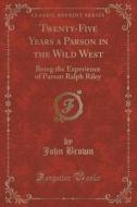 Twenty-five Years A Parson In The Wild West di John edito da Forgotten Books
