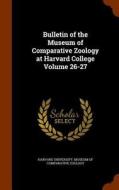 Bulletin Of The Museum Of Comparative Zoology At Harvard College Volume 26-27 edito da Arkose Press