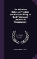 The Relations Between Freedom And Responsibility In The Evolution Of Democratic Government di Arthur Twining Hadley edito da Palala Press