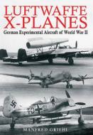 Luftwaffe X-Planes: German Experimental Aircraft of World War II di Manfred Griehl edito da FRONTLINE BOOKS