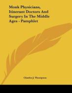 Monk Physicians, Itinerant Doctors and Surgery in the Middle Ages - Pamphlet di Charles J. Thompson edito da Kessinger Publishing