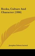 Books, Culture and Character (1906) di J. N. Larned, Josephus Nelson Larned edito da Kessinger Publishing