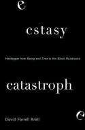 Ecstasy, Catastrophe: Heidegger from Being and Time to the Black Notebooks di David Farrell Krell edito da State University of New York Press