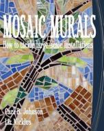 Mosaic Murals: How to Tackle Large-Scale Installations di Carl B. Johnson, Liz Nicklus edito da Createspace