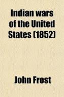 Indian Wars Of The United States (1852) di John Frost edito da General Books Llc