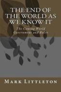 The End of the World as We Know It: The Coming World Government and Ruler di Mark Littleton edito da Createspace