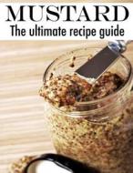 Mustard: The Ultimate Recipe Guide di Jacob Palmar edito da Createspace