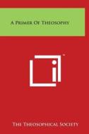 A Primer of Theosophy di The Theosophical Society edito da Literary Licensing, LLC