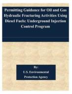 Permitting Guidance for Oil and Gas Hydraulic Fracturing Activities Using Diesel Fuels: Underground Injection Control Program di U. S. Environmental Protection Agency edito da Createspace
