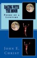 Racing with the Moon: Poems of a Lifetime di John E. Christ edito da Createspace Independent Publishing Platform
