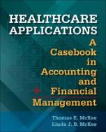 Healthcare Applications: A Casebook In Accounting And Financial Management di Thomas McKee edito da Health Administration Press