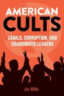 American Cults: Cabals, Corruption, and Charismatic Leaders di Jim Willis edito da VISIBLE INK PR