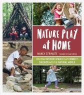 Nature Play at Home: Creating Outdoor Spaces that Connect Children with the Natural World di Nancy Striniste edito da Timber Press