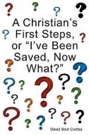 A Christian's First Steps, or I've Been Saved, Now What? di David Scot Curtiss edito da XULON PR