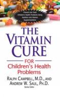 The Vitamin Cure for Children's Health Problems di Ralph K. Campbell, Andrew W. Saul edito da BASIC HEALTH PUBN INC