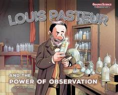 Louis Pasteur and the Power of Observation di Jordi Bayarri Dolz edito da GRAPHIC UNIVERSE