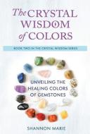 The Crystal Wisdom of Colors: Unveiling the Healing Colors of Gemstones di Shannon Marie edito da 53RD STATE PR