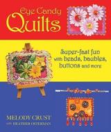 Eye Candy Quilts: Super-Fast Fun with Beads, Baubles, Buttons, and More! di Melody Crust edito da Breckling Press