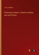 Picturesque Quebec a Sequel to Quebec past and Present di J. M. Le Moine edito da Outlook Verlag