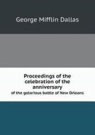 Proceedings Of The Celebration Of The Anniversary Of The Golorious Battle Of New Orleans di George Mifflin Dallas edito da Book On Demand Ltd.