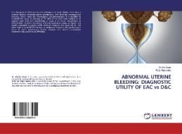 ABNORMAL UTERINE BLEEDING: DIAGNOSTIC UTILITY OF EAC vs D&C di Dipika Singh, Rajiv Mahendru edito da LAP Lambert Academic Publishing