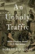 An Unholy Traffic di Robert K.D. Colby edito da Oxford University Press Inc