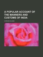 A Popular Account Of The Manners And Customs Of India di Charles Acland edito da General Books Llc