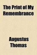 The Print Of My Remembrance di Augustus Thomas edito da General Books Llc