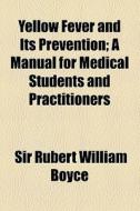 Yellow Fever And Its Prevention; A Manual For Medical Students And Practitioners di Rubert William Boyce, Sir Rubert William Boyce edito da General Books Llc