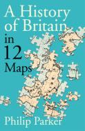 A History of Britain in 12 Maps di Philip Parker edito da Penguin Books Ltd (UK)