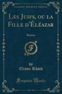 Les Juifs, Ou La Fille D'eleazar di Elissa Rhais edito da Forgotten Books