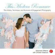 This Modern Romance: The Artistry, Technique, and Business of Engagement Photography di Stephanie Williams edito da Routledge