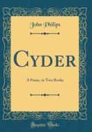 Cyder: A Poem, in Two Books (Classic Reprint) di John Philips edito da Forgotten Books