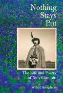 Nothing Stays Put: The Life and Poetry of Amy Clampitt di Willard Spiegelman edito da KNOPF