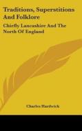Traditions, Superstitions And Folklore: Chiefly Lancashire And The North Of England di Charles Hardwick edito da Kessinger Publishing, Llc