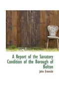 A Report Of The Sanatory Condition Of The Borough Of Bolton di John Entwisle edito da Bibliolife