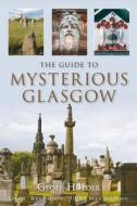 The Guide to Mysterious Glasgow di Geoff Holder edito da The History Press