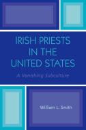 Irish Priests in the United States di William L. Smith edito da University Press of America