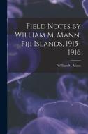 FIELD NOTES BY WILLIAM M. MANN, FIJI ISL di WILLIAM M. MANN edito da LIGHTNING SOURCE UK LTD