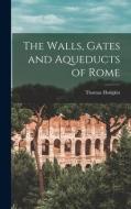 The Walls, Gates and Aqueducts of Rome di Thomas Hodgkin edito da LEGARE STREET PR