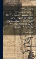 Webster's Etymological Dictionary, With the Meanings Revised and Many Thousand Words Added by A. Machpherson di Noah Webster edito da LEGARE STREET PR
