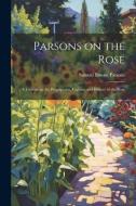Parsons on the Rose: A Treatise on the Propagation, Culture, and History of the Rose di Samuel Bowne Parsons edito da LEGARE STREET PR