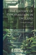 The History of Co-Operation in England: The Constructive Period di George Jacob Holyoake edito da LEGARE STREET PR