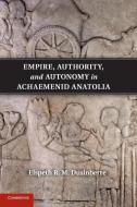 Empire, Authority, and Autonomy in Achaemenid             Anatolia di Elspeth R. M. Dusinberre edito da Cambridge University Press