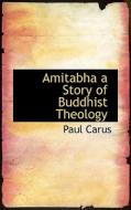 Amitabha A Story Of Buddhist Theology di Dr Paul Carus edito da Bibliolife