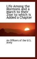 Life Among The Mormons And A March To Their Zion To Which Is Added A Chapter di An Officers of the U S Army edito da Bibliolife
