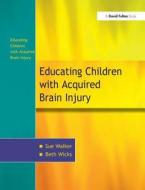 The Education Of Children With Acquired Brain Injury di Beth Wicks edito da Taylor & Francis Ltd