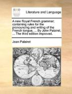 A New Royal French Grammar; Containing Rules For The Pronouncing And Writing Of The French Tongue, ... By John Palairet, ... The Third Edition Improve di Jean Palairet edito da Gale Ecco, Print Editions