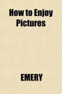 How To Enjoy Pictures di Emery edito da General Books