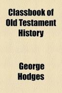 Classbook Of Old Testament History di George Hodges edito da General Books